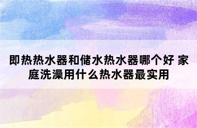 即热热水器和储水热水器哪个好 家庭洗澡用什么热水器最实用